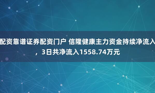 配资靠谱证券配资门户 信隆健康主力资金持续净流入，3日共净流入1558.74万元