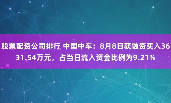 股票配资公司排行 中国中车：8月8日获融资买入3631.54万元，占当日流入资金比例为9.21%