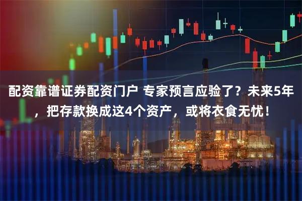配资靠谱证券配资门户 专家预言应验了？未来5年，把存款换成这4个资产，或将衣食无忧！